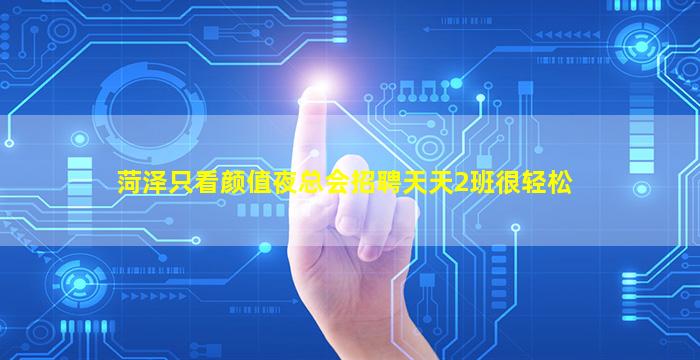 菏泽只看颜值夜总会招聘天天2班很轻松